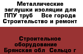 Металлические заглушки изоляции для ППУ труб. - Все города Строительство и ремонт » Строительное оборудование   . Брянская обл.,Сельцо г.